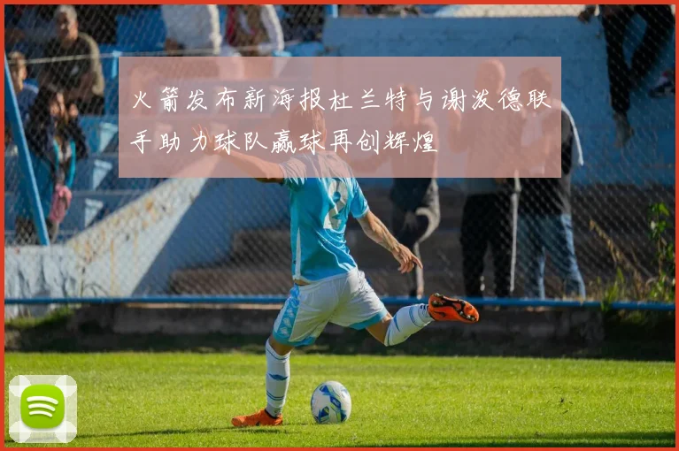 火箭发布新海报杜兰特与谢泼德联手助力球队赢球再创辉煌